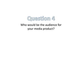 Who would be the audience for
    your media product?
 