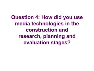 Question 4: How did you use
 media technologies in the
     construction and
  research, planning and
    evaluation stages?
 