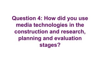 Question 4: How did you use
 media technologies in the
 construction and research,
  planning and evaluation
          stages?
 