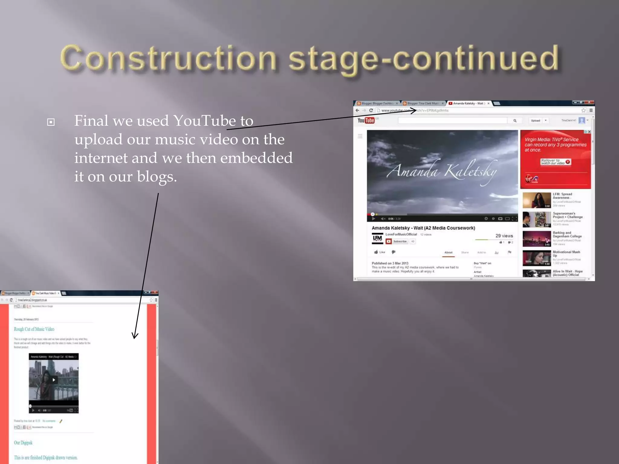    Final we used YouTube to
    upload our music video on the
    internet and we then embedded
    it on our blogs.
 