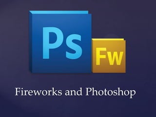 Fireworks and Photoshop
 