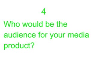 Who would be the
audience for your media
product?
4
 