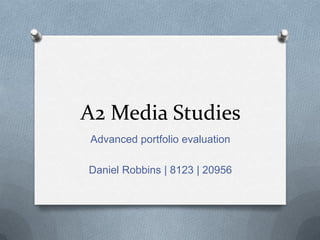 A2 Media Studies
Advanced portfolio evaluation
Daniel Robbins | 8123 | 20956
 