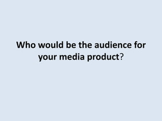Who would be the audience for
your media product?

 