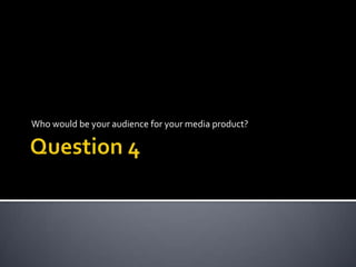 Who would be your audience for your media product?

 