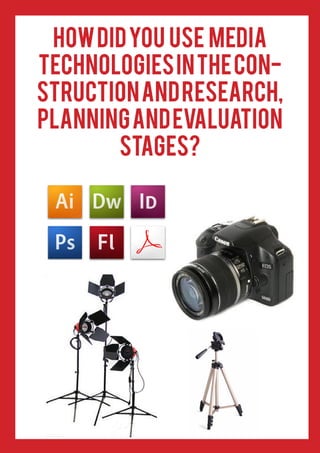 How did you use media
technologies in the construction and research,
planning and evaluation
stages?

 