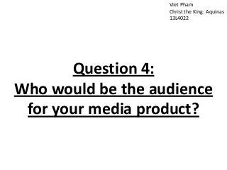 Viet Pham
Christ the King: Aquinas
13L4022
Question 4:
Who would be the audience
for your media product?
 