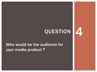 4QUESTION
Who would be the audience for
your media product ?
 