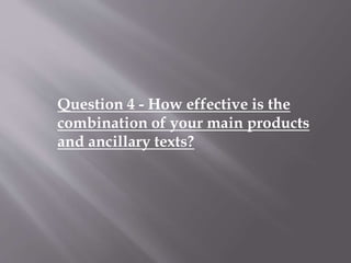 Question 4 - How effective is the
combination of your main products
and ancillary texts?
 