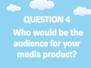 QUESTION 4
Who would be the
audience for your
media product?
 