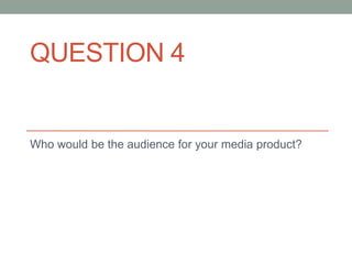 QUESTION 4
Who would be the audience for your media product?
 