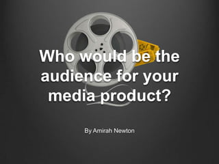 Who would be the
audience for your
media product?
By Amirah Newton
 