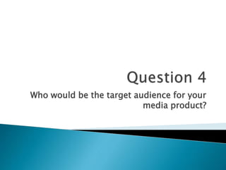 Who would be the target audience for your
media product?
 