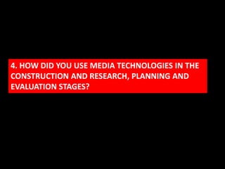 4. HOW DID YOU USE MEDIA TECHNOLOGIES IN THE
CONSTRUCTION AND RESEARCH, PLANNING AND
EVALUATION STAGES?
 