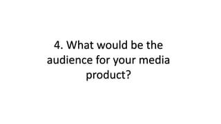 4. What would be the
audience for your media
product?
 