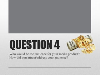QUESTION 4
Who would be the audience for your media product?
How did you attract/address your audience?
 