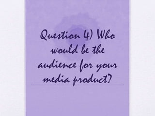 Question 4) Who
would be the
audience for your
media product?
 