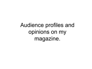 Audience profiles and
opinions on my
magazine.
 
