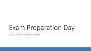 Exam Preparation Day
QUESTION 4 – SOCIAL ISSUES
 