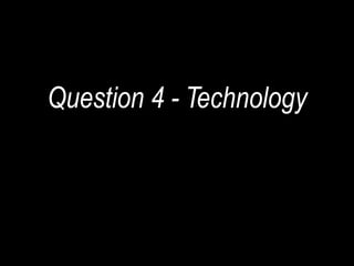 Question 4 - Technology
 