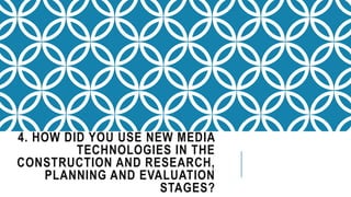 4. HOW DID YOU USE NEW MEDIA
TECHNOLOGIES IN THE
CONSTRUCTION AND RESEARCH,
PLANNING AND EVALUATION
STAGES?
 