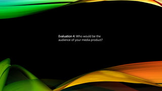 Evaluation 4: Who would be the
audience of your media product?
 