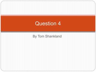 By Tom Shankland
Question 4
 