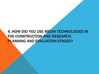 4. HOW DID YOU USE MEDIA TECHNOLOGIES IN
THE CONSTRUCTION AND RESEARCH,
PLANNING AND EVALUATION STAGES?
 