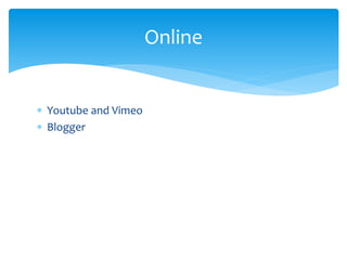  Youtube and Vimeo
 Blogger
Online
 