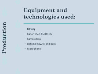 Equipment and
technologies used:
Filming
– Canon DSLR 650D EOS
– Camera lens
– Lighting (key, fill and back)
– Microphone
Production
 