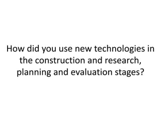 How did you use new technologies in
the construction and research,
planning and evaluation stages?
 