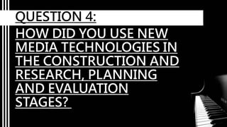 HOW DID YOU USE NEW
MEDIA TECHNOLOGIES IN
THE CONSTRUCTION AND
RESEARCH, PLANNING
AND EVALUATION
STAGES?
QUESTION 4:
 