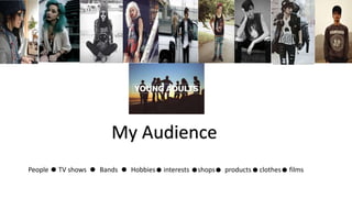 My Audience
People TV shows Bands Hobbies interests shops products clothes films
 