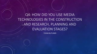 Q4: HOW DID YOU USE MEDIA
TECHNOLOGIES IN THE CONSTRUCTION
AND RESEARCH, PLANNING AND
EVALUATION STAGES?
TUFAN BUTUNER
 