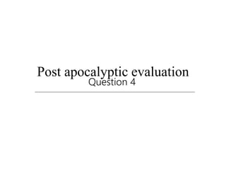 Post apocalyptic evaluation
Question 4
 