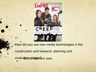 +-

How did you use new media technologies in the

construction and research, planning and

evaluation stages? Jade
      By Liv, Max and
 