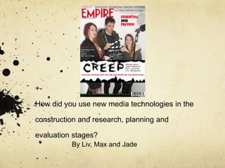 +-

How did you use new media technologies in the

construction and research, planning and

evaluation stages?
          By Liv, Max and Jade
 