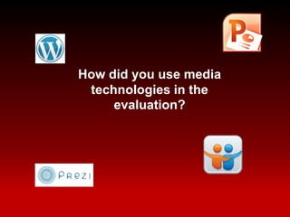 How did you use media
 technologies in the
     evaluation?
 