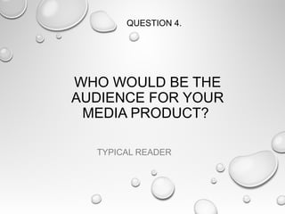 QUESTION 4.

WHO WOULD BE THE
AUDIENCE FOR YOUR
MEDIA PRODUCT?
TYPICAL READER

 