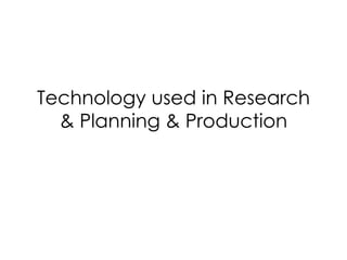 Technology used in Research
& Planning & Production
 