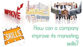 How can a company
improve its marketing
skills?
 