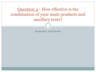 S A H A R A C O U S I N S
Question 4 - How effective is the
combination of your main products and
ancillary texts?
 