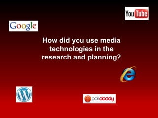 How did you use media
  technologies in the
research and planning?
 