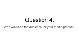 Question 4.
Who would be the audience for your media product?