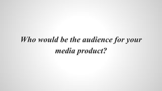 Who would be the audience for your
media product?
 