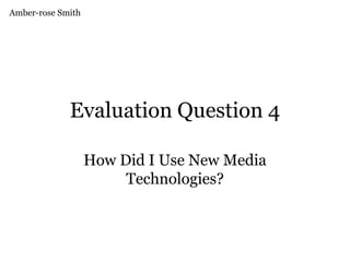 Evaluation Question 4
How Did I Use New Media
Technologies?
Amber-rose Smith
 