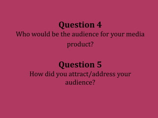 Question 4Who would be the audience for your media product?Question 5How did you attract/address your audience? 