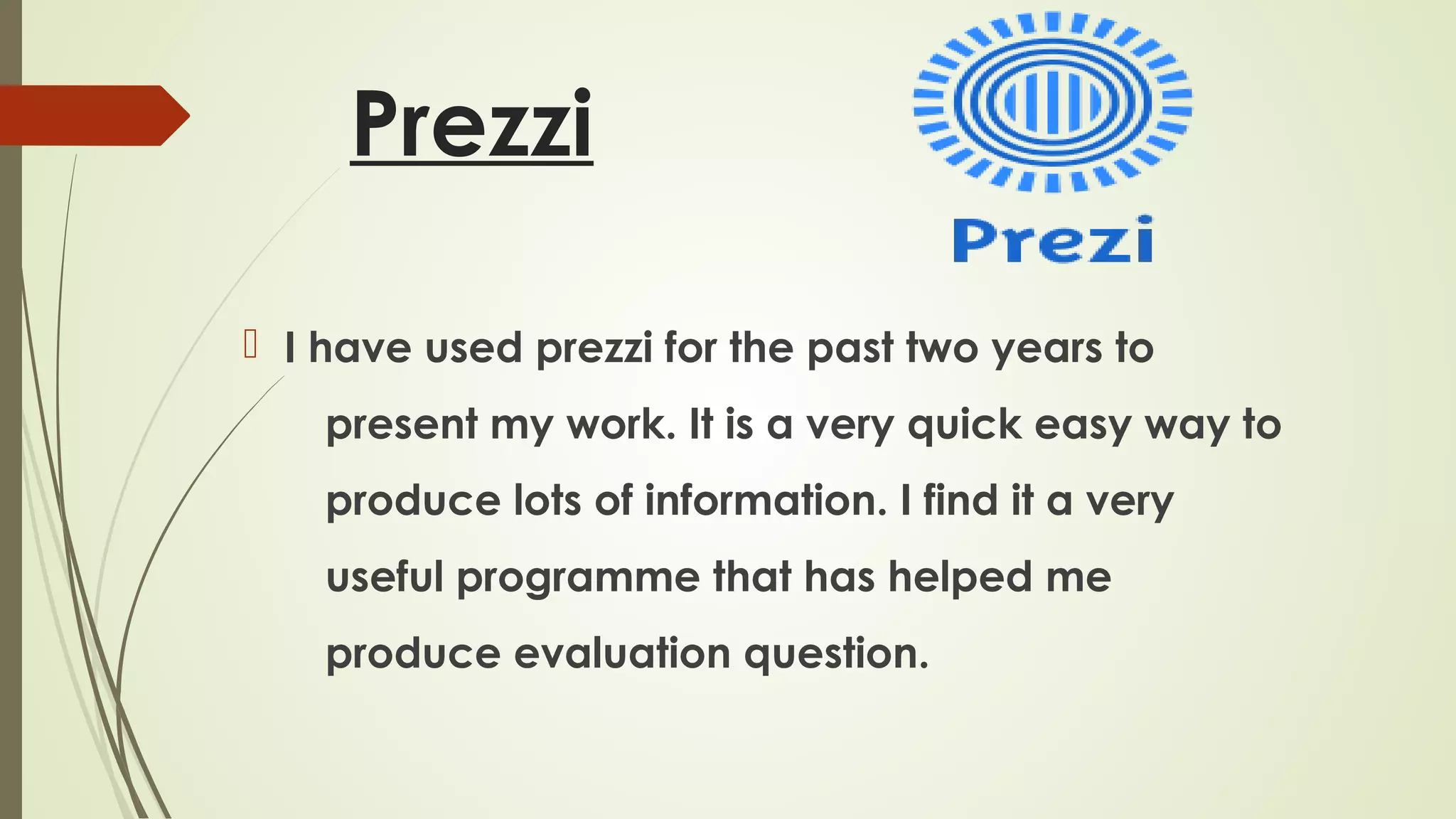 Prezzi
 I have used prezzi for the past two years to
present my work. It is a very quick easy way to
produce lots of information. I find it a very
useful programme that has helped me
produce evaluation question.

 