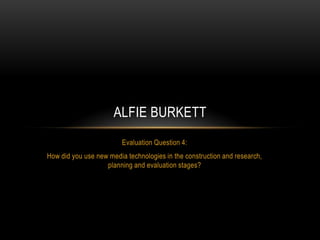 Evaluation Question 4: How did you use new media technologies in the construction and research, planning and evaluation stages? Alfieburkett 
