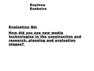 Enyinna Ezebuiro Evaluation Q4: How did you use new media technologies in the construction and research, planning and evaluation stages?  